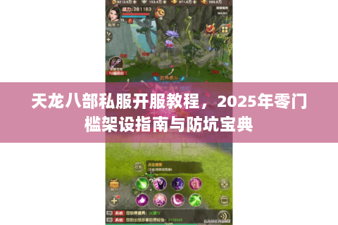 天龙八部私服开服教程，2025年零门槛架设指南与防坑宝典