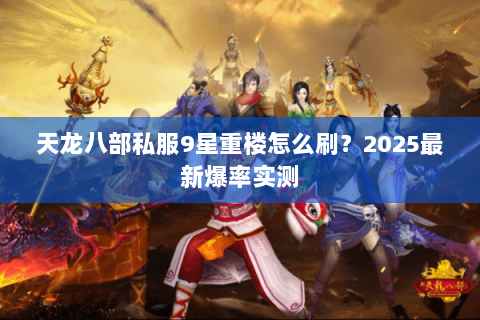 天龙八部私服9星重楼怎么刷?2025最新爆率实测 天龙八部私服9星重楼怎么刷?2025最新爆率实测