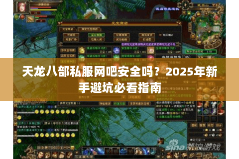 天龙八部私服网吧安全吗?2025年新手避坑必看指南 天龙八部私服网吧安全吗?2025年新手避坑必看指南