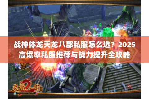 战神体龙天龙八部私服怎么选?2025高爆率私服推荐与战力提升全攻略 战神体龙天龙八部私服怎么选?2025高爆率私服推荐与战力提升全攻略