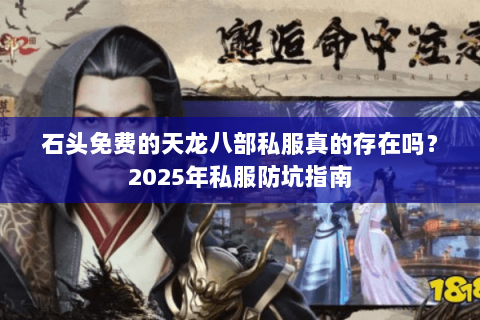 石头免费的天龙八部私服真的存在吗?2025年私服防坑指南 石头免费的天龙八部私服真的存在吗?2025年私服防坑指南