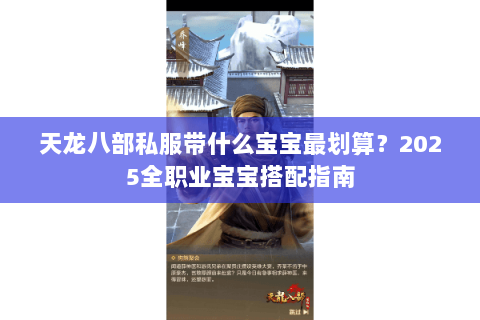 天龙八部私服带什么宝宝最划算?2025全职业宝宝搭配指南 天龙八部私服带什么宝宝最划算?2025全职业宝宝搭配指南