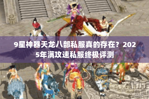9星神器天龙八部私服真的存在？2025年满攻速私服终极评测