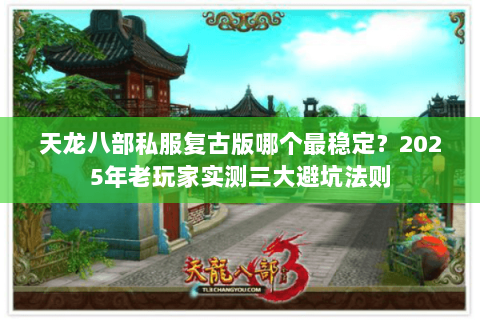 天龙八部私服复古版哪个最稳定？2025年老玩家实测三大避坑法则