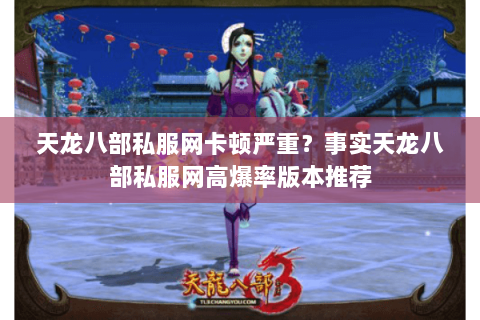 天龙八部私服网卡顿严重？事实天龙八部私服网高爆率版本推荐