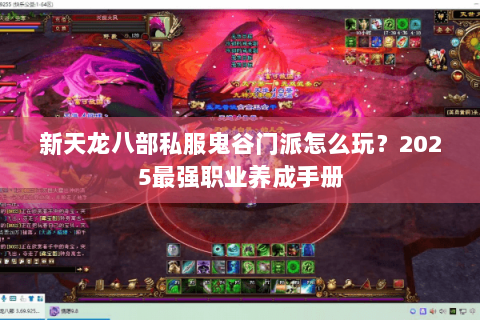 新天龙八部私服鬼谷门派怎么玩?2025最强职业养成手册 新天龙八部私服鬼谷门派怎么玩?2025最强职业养成手册