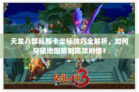 天龙八部私服卡坐标技巧全解析,如何突破地图限制高效刷怪? 天龙八部私服卡坐标技巧全解析,如何突破地图限制高效刷怪?