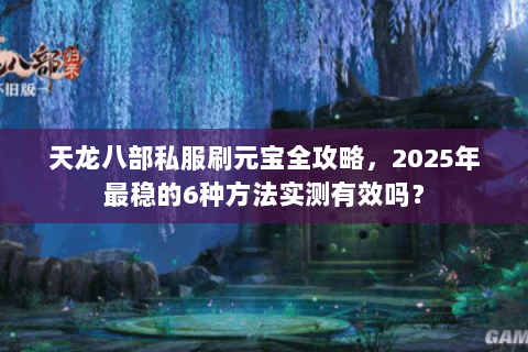 天龙八部私服刷元宝全攻略，2025年最稳的6种方法实测有效吗？