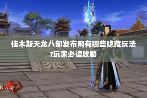 佳木斯天龙八部发布网有哪些隐藏玩法?玩家必读攻略 佳木斯天龙八部发布网有哪些隐藏玩法?玩家必读攻略