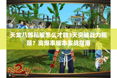 天龙八部私服怎么才能3天突破战力瓶颈?高爆率版本实战指南 天龙八部私服怎么才能3天突破战力瓶颈?高爆率版本实战指南