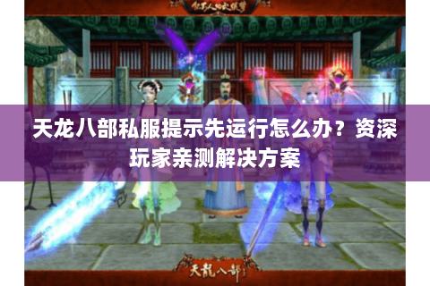 天龙八部私服提示先运行怎么办?资深玩家亲测解决方案 天龙八部私服提示先运行怎么办?资深玩家亲测解决方案