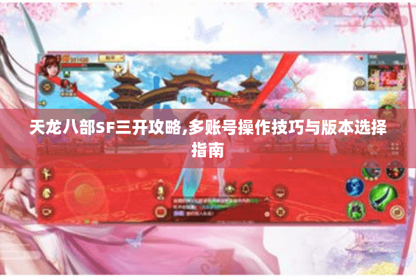 天龙八部SF三开攻略,多账号操作技巧与版本选择指南 天龙八部SF三开攻略,多账号操作技巧与版本选择指南