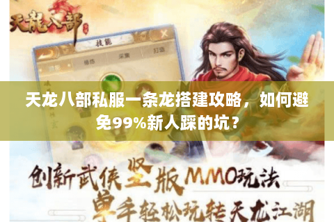 天龙八部私服一条龙搭建攻略,如何避免99%新人踩的坑? 天龙八部私服一条龙搭建攻略,如何避免99%新人踩的坑?