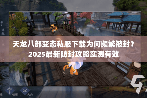 天龙八部变态私服下载为何频繁被封?2025最新防封攻略实测有效 天龙八部变态私服下载为何频繁被封?2025最新防封攻略实测有效
