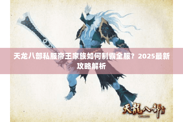 天龙八部私服帝王家族如何制霸全服?2025最新攻略解析 天龙八部私服帝王家族如何制霸全服?2025最新攻略解析