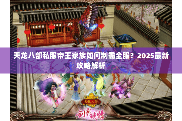 天龙八部私服帝王家族如何制霸全服?2025最新攻略解析 天龙八部私服帝王家族如何制霸全服?2025最新攻略解析