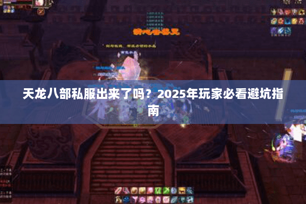 天龙八部私服出来了吗?2025年玩家必看避坑指南 天龙八部私服出来了吗?2025年玩家必看避坑指南