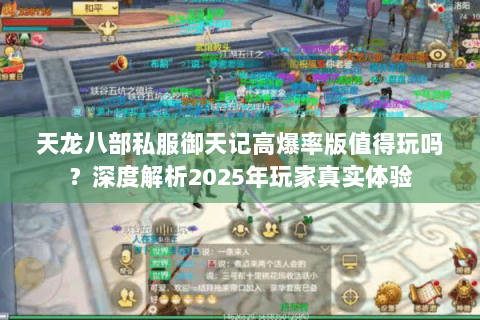 天龙八部私服御天记高爆率版值得玩吗?深度解析2025年玩家真实体验 天龙八部私服御天记高爆率版值得玩吗?深度解析2025年玩家真实体验