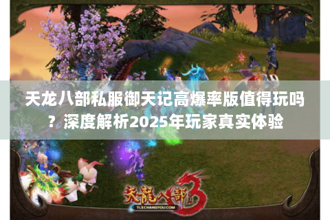 天龙八部私服御天记高爆率版值得玩吗?深度解析2025年玩家真实体验 天龙八部私服御天记高爆率版值得玩吗?深度解析2025年玩家真实体验