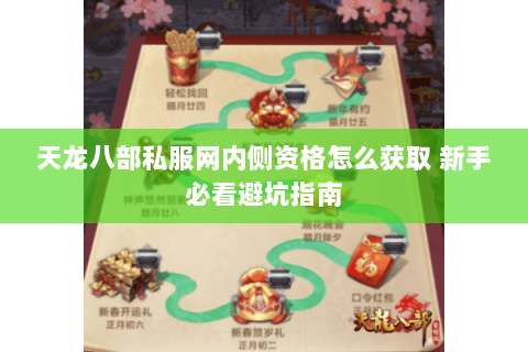 天龙八部私服网内侧资格怎么获取 新手必看避坑指南 天龙八部私服网内侧资格怎么获取 新手必看避坑指南