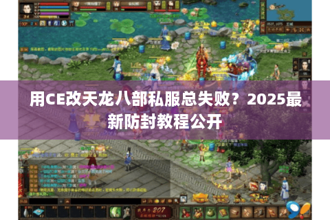 用CE改天龙八部私服总失败?2025最新防封教程公开 用CE改天龙八部私服总失败?2025最新防封教程公开