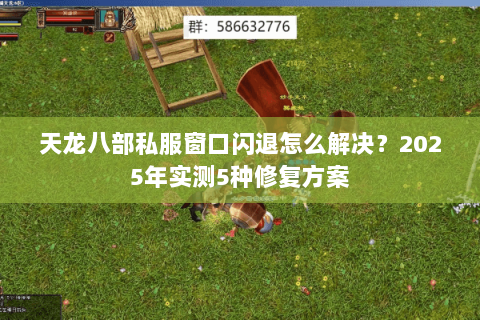 天龙八部私服窗口闪退怎么解决?2025年实测5种修复方案 天龙八部私服窗口闪退怎么解决?2025年实测5种修复方案