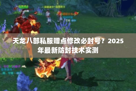 天龙八部私服赠点修改必封号?2025年最新防封技术实测 天龙八部私服赠点修改必封号?2025年最新防封技术实测