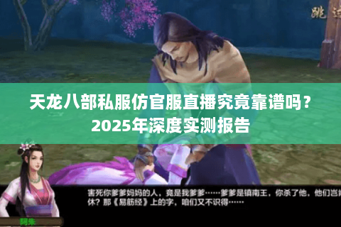天龙八部私服仿官服直播究竟靠谱吗?2025年深度实测报告 天龙八部私服仿官服直播究竟靠谱吗?2025年深度实测报告