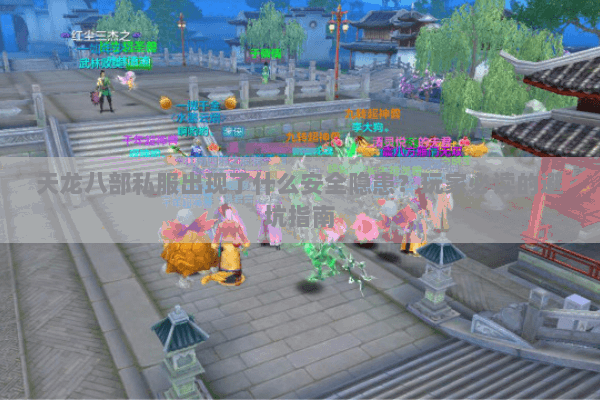天龙八部私服出现了什么安全隐患？玩家必读的避坑指南