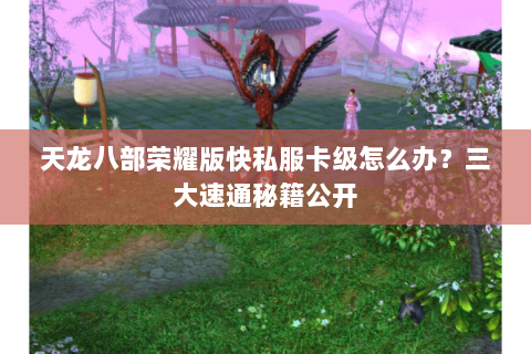 天龙八部荣耀版快私服卡级怎么办?三大速通秘籍公开 天龙八部荣耀版快私服卡级怎么办?三大速通秘籍公开