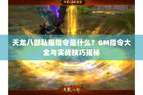 天龙八部私服指令是什么?GM指令大全与实战技巧揭秘 天龙八部私服指令是什么?GM指令大全与实战技巧揭秘