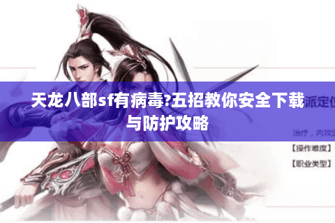 天龙八部sf有病毒?五招教你安全下载与防护攻略