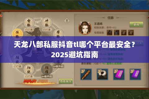 天龙八部私服抖音tl哪个平台最安全?2025避坑指南 天龙八部私服抖音tl哪个平台最安全?2025避坑指南