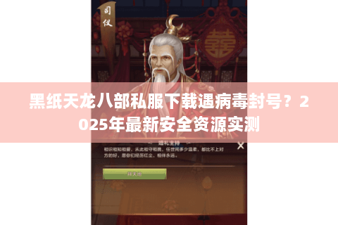 黑纸天龙八部私服下载遇病毒封号?2025年最新安全资源实测 黑纸天龙八部私服下载遇病毒封号?2025年最新安全资源实测