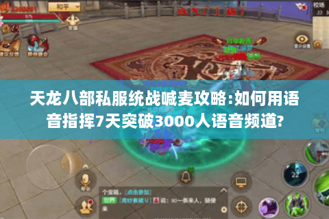 天龙八部私服统战喊麦攻略:如何用语音指挥7天突破3000人语音频道? 天龙八部私服统战喊麦攻略:如何用语音指挥7天突破3000人语音频道?