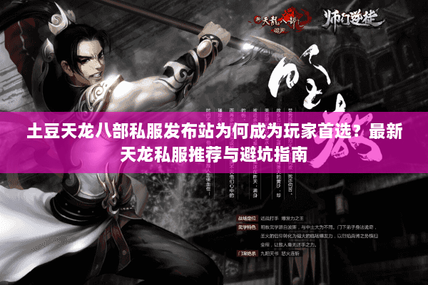 土豆天龙八部私服发布站为何成为玩家首选？最新天龙私服推荐与避坑指南