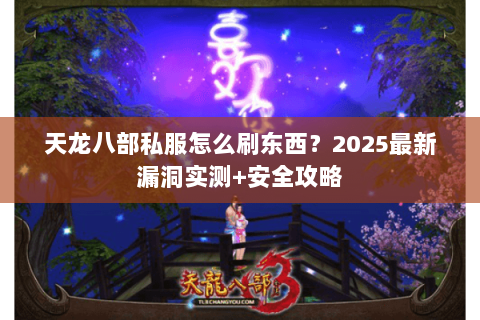 天龙八部私服怎么刷东西？2025最新漏洞实测+安全攻略