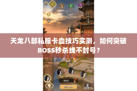 天龙八部私服卡血技巧实测,如何突破BOSS秒杀线不封号? 天龙八部私服卡血技巧实测,如何突破BOSS秒杀线不封号?