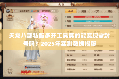 天龙八部私服多开工具真的能实现零封号吗?2025年实测数据揭秘 天龙八部私服多开工具真的能实现零封号吗?2025年实测数据揭秘