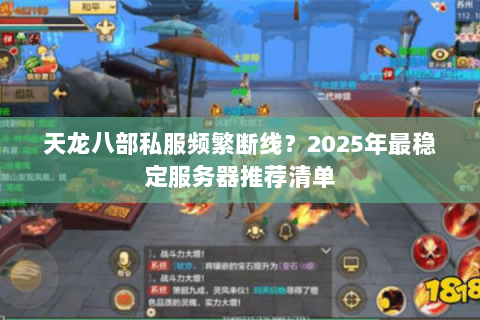 天龙八部私服频繁断线？2025年最稳定服务器推荐清单
