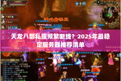天龙八部私服频繁断线?2025年最稳定服务器推荐清单 天龙八部私服频繁断线?2025年最稳定服务器推荐清单