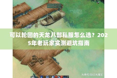 可以轮回的天龙八部私服怎么选?2025年老玩家实测避坑指南 可以轮回的天龙八部私服怎么选?2025年老玩家实测避坑指南