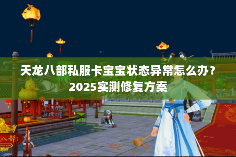 天龙八部私服卡宝宝状态异常怎么办？2025实测修复方案