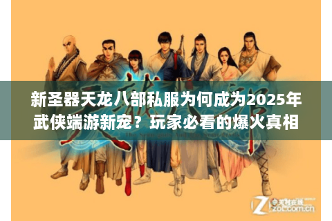 新圣器天龙八部私服为何成为2025年武侠端游新宠?玩家必看的爆火真相 新圣器天龙八部私服为何成为2025年武侠端游新宠?玩家必看的爆火真相