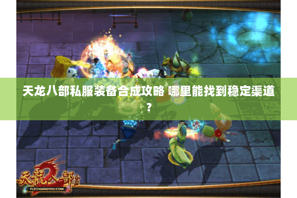 天龙八部私服装备合成攻略 哪里能找到稳定渠道？