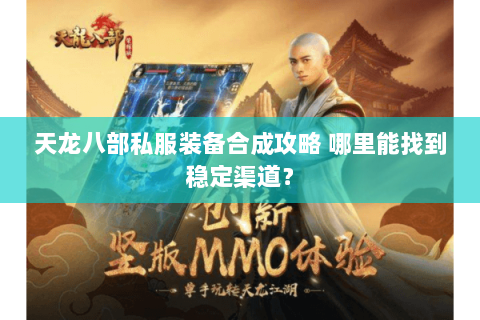 天龙八部私服装备合成攻略 哪里能找到稳定渠道? 天龙八部私服装备合成攻略 哪里能找到稳定渠道?