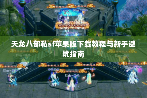 天龙八部私sf苹果版下载教程与新手避坑指南