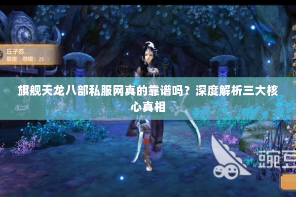 旗舰天龙八部私服网真的靠谱吗?深度解析三大核心真相 旗舰天龙八部私服网真的靠谱吗?深度解析三大核心真相