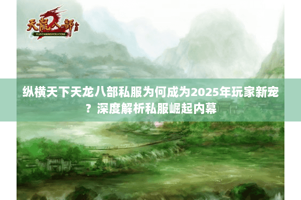 纵横天下天龙八部私服为何成为2025年玩家新宠?深度解析私服崛起内幕 纵横天下天龙八部私服为何成为2025年玩家新宠?深度解析私服崛起内幕