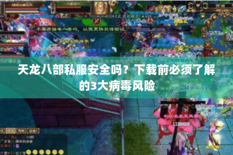 天龙八部私服安全吗？下载前必须了解的3大病毒风险